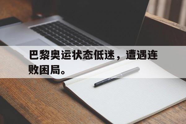 电子竞技2025年-巴黎奥运状态低迷，遭遇连败困局。