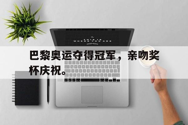 电子竞技2025年-巴黎奥运夺得冠军，亲吻奖杯庆祝。
