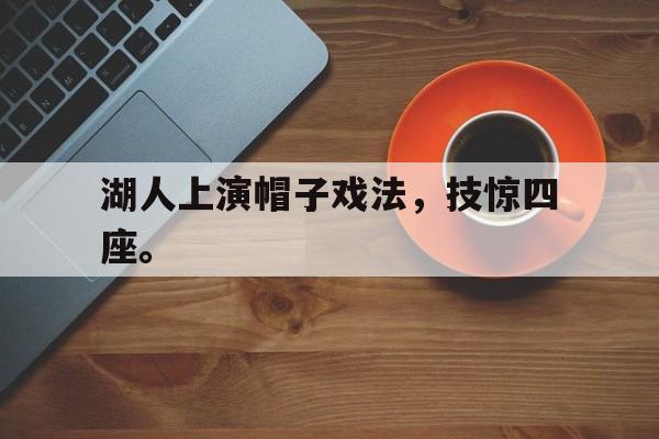 电子竞技真人娱乐-湖人上演帽子戏法，技惊四座。