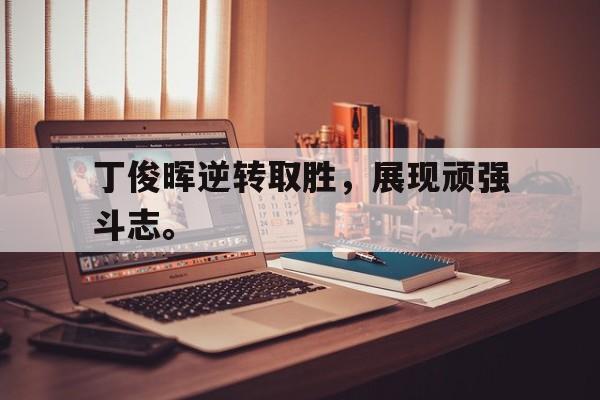 电子竞技2025年-丁俊晖逆转取胜，展现顽强斗志。