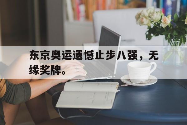电子竞技2025年-东京奥运遗憾止步八强，无缘奖牌。