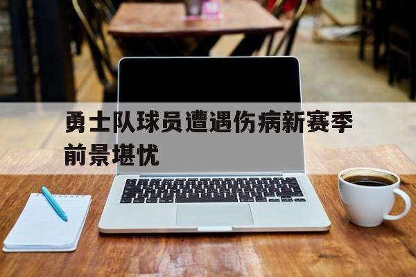 电子竞技2025年-勇士队球员遭遇伤病新赛季前景堪忧