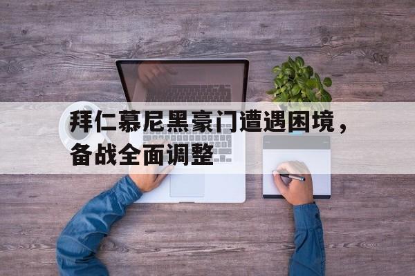 IM电竞-拜仁慕尼黑豪门遭遇困境，备战全面调整
