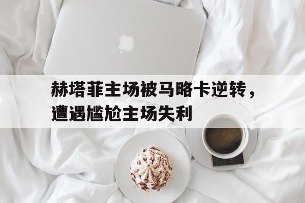 电子竞技2025年-赫塔菲主场被马略卡逆转，遭遇尴尬主场失利