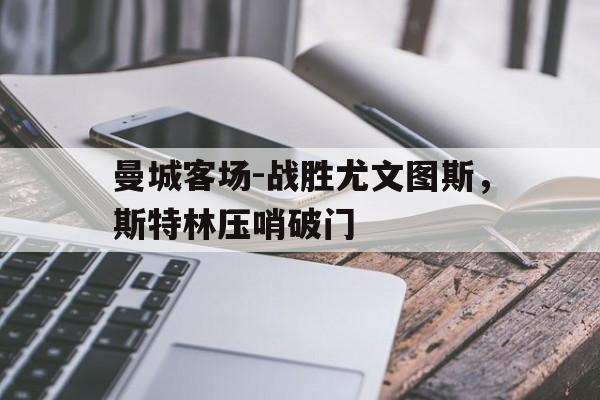 电子竞技2025年-曼城客场-战胜尤文图斯，斯特林压哨破门